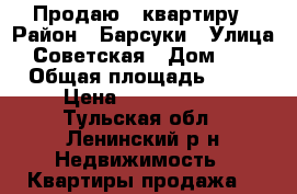 Продаю 2 квартиру › Район ­ Барсуки › Улица ­ Советская › Дом ­ 12 › Общая площадь ­ 44 › Цена ­ 1 600 000 - Тульская обл., Ленинский р-н Недвижимость » Квартиры продажа   